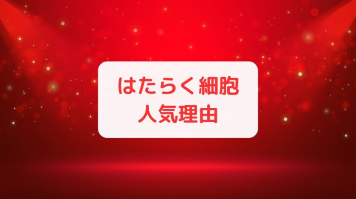 なぜ『はたらく細胞』は人気？その理由を考察