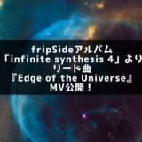 fripSideアルバム「infinite synthesis 4」リード曲『Edge of the Universe』MV公開！