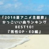 「2018夏アニメ主題歌」かっこいい曲ランキングBEST10！『男性OP・ED編』