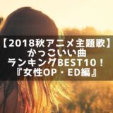 【2018秋アニメ主題歌】かっこいい曲ランキングBEST10！『女性OP・ED編』
