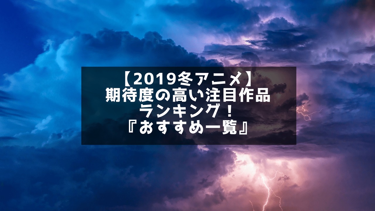 【2019冬アニメ】期待度の高い注目作品ランキング！『おすすめ一覧』