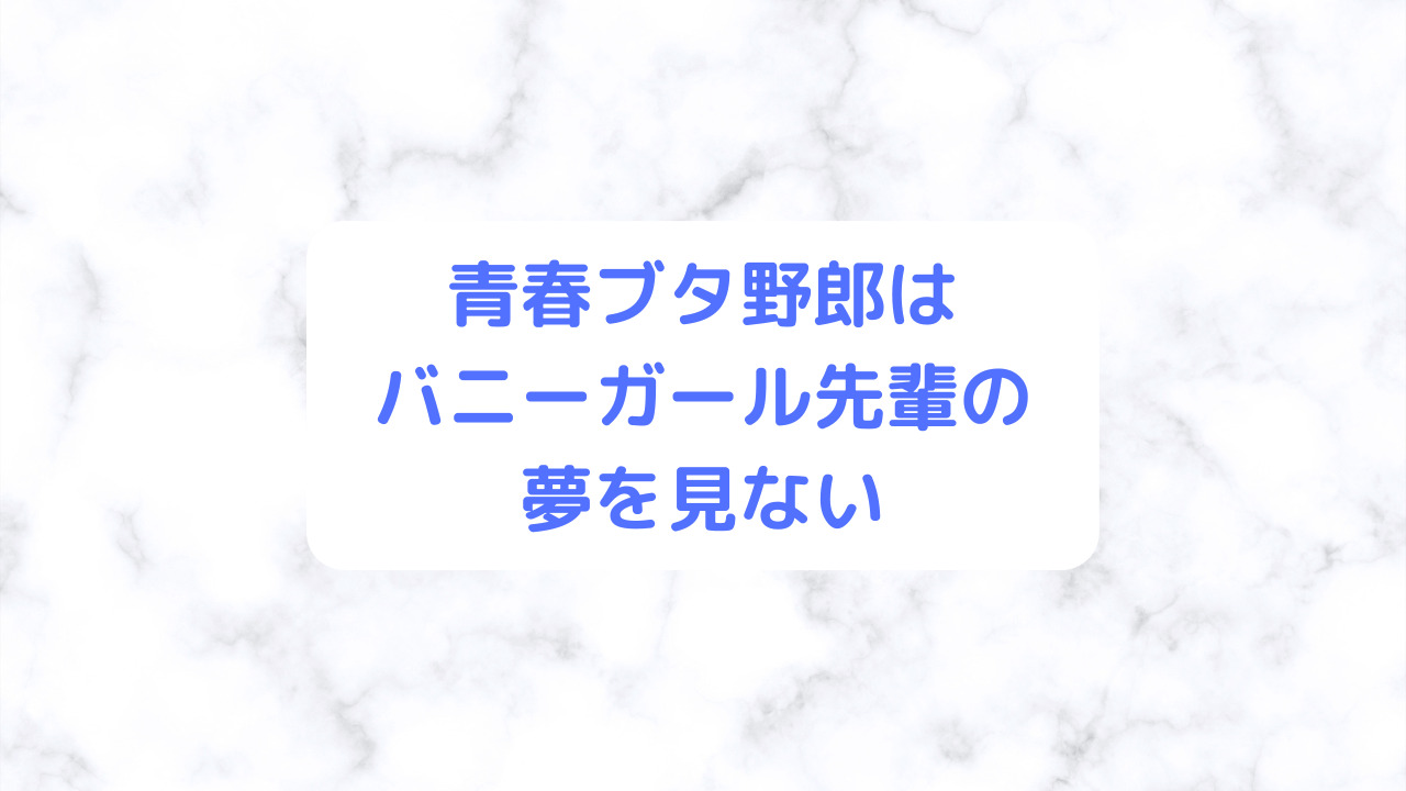 青春ブタ野郎はバニーガール先輩の夢を見ない(青ブタ)