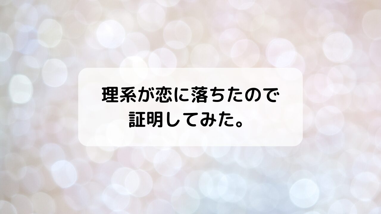 理系が恋に落ちたので証明してみた。(リケ恋)