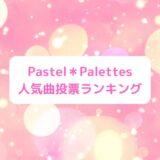 『バンドリ』Pastel*Palettes(パスパレ)人気曲投票ランキング！1位はどの曲？最新曲も有！