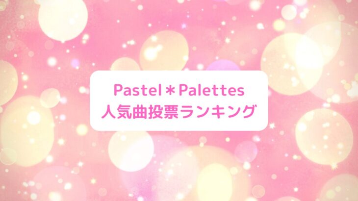 Pastel＊Palettes(パスパレ)人気曲投票ランキング