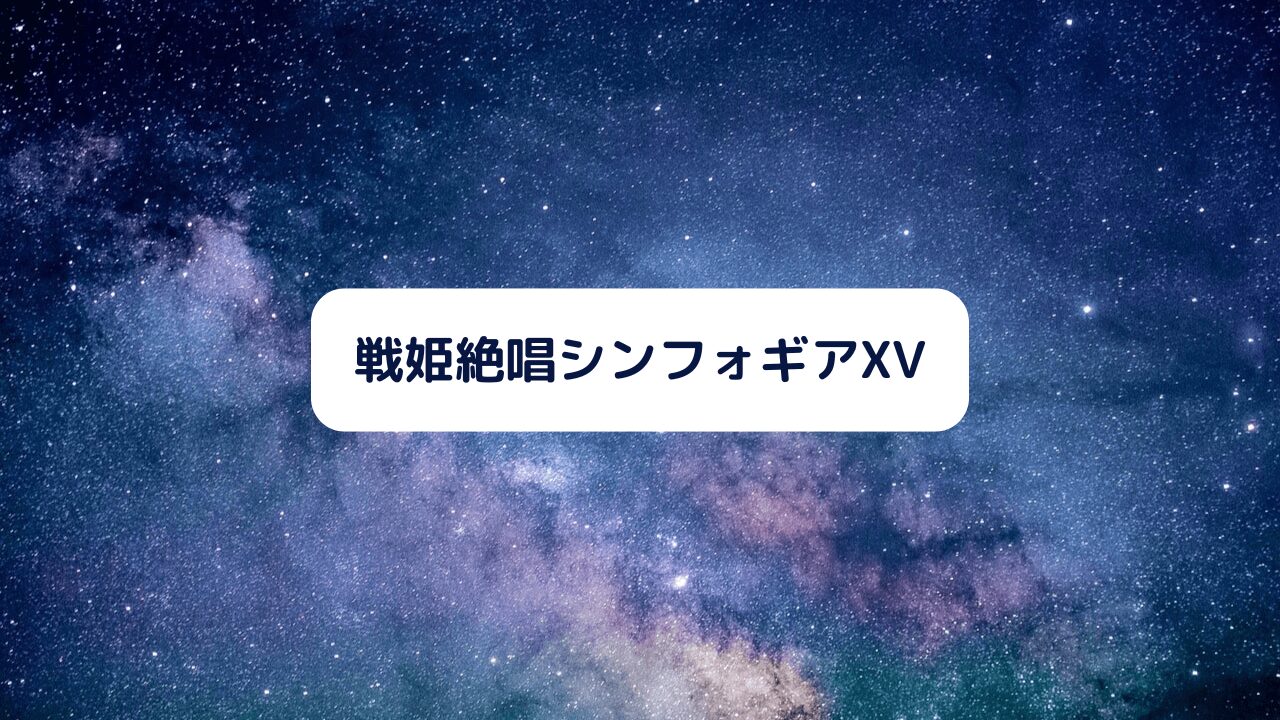 戦姫絶唱シンフォギアXV