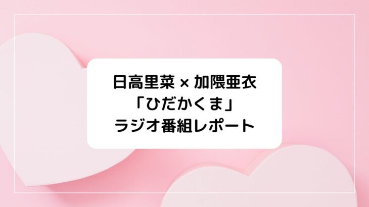 日高里菜×加隈亜衣のラジオ番組「ひだかくま」放送開始！レポート・アニメ共演作紹介付き！