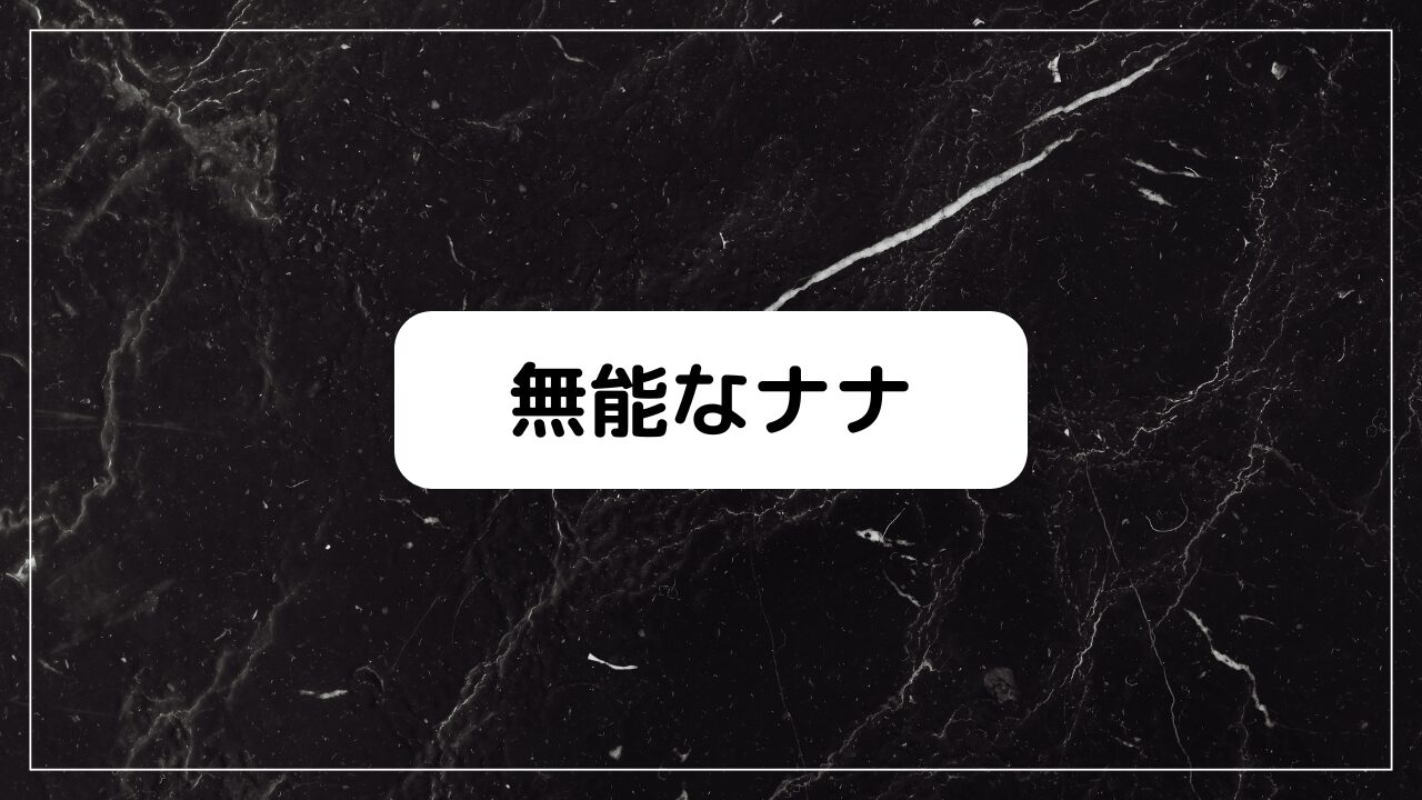 無能なナナ