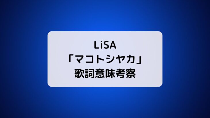 LiSA「マコトシヤカ」歌詞意味考察・CD発売日・フル配信情報