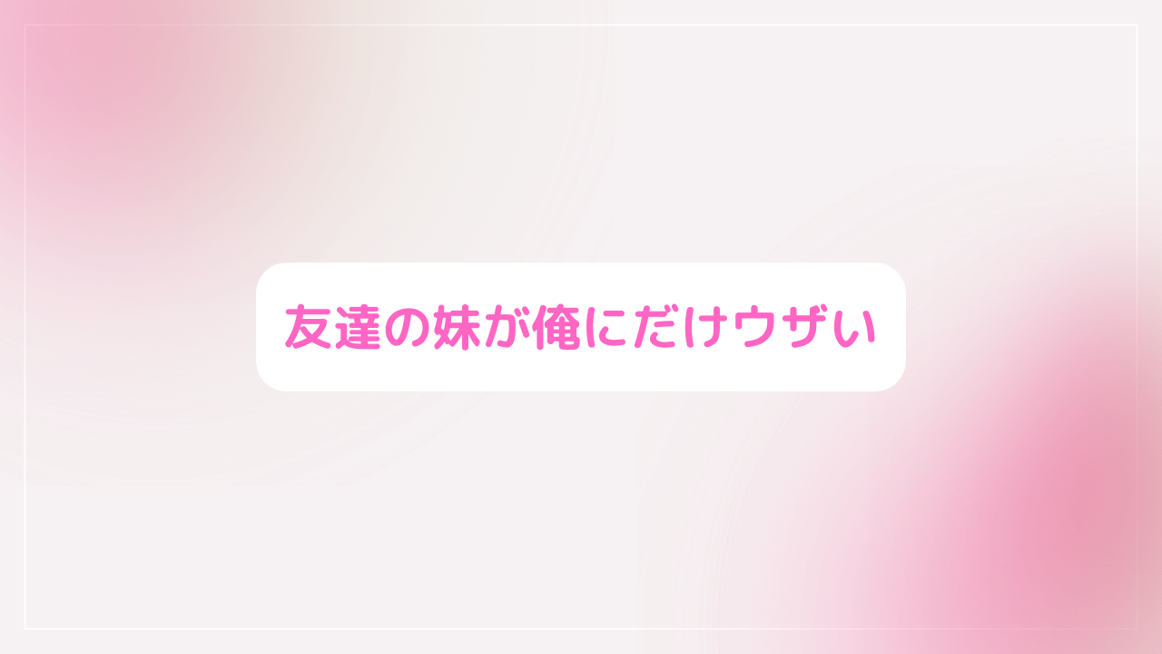 友達の妹が俺にだけウザい(いもウザ)