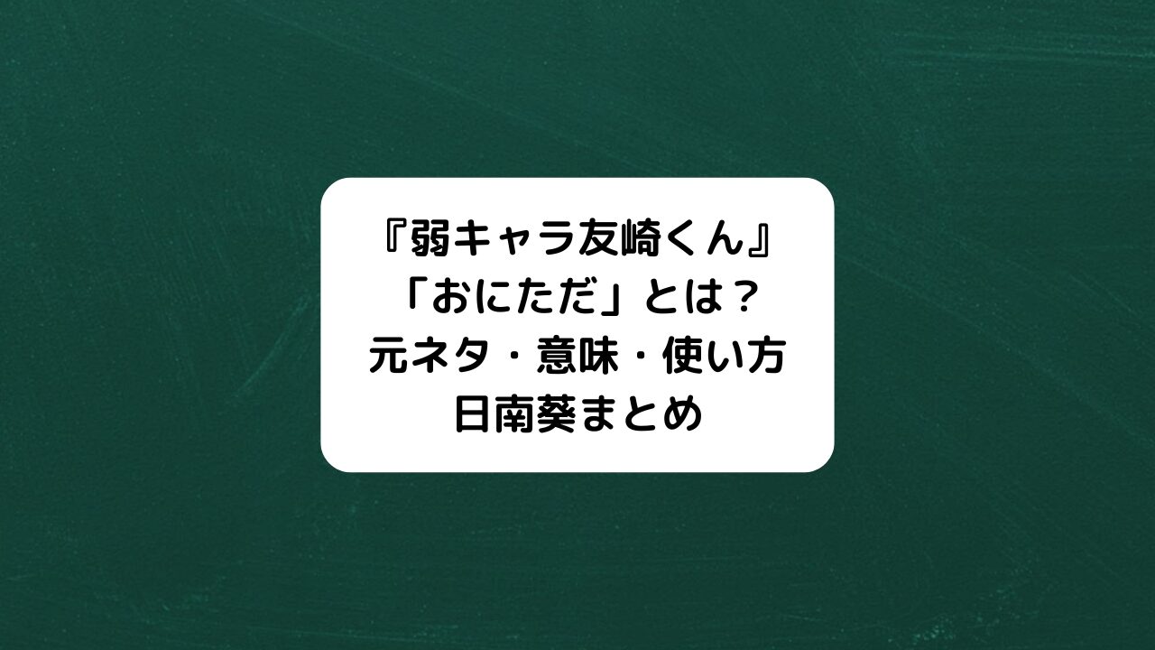 おにただとは？元ネタ・意味・使い方、日南葵まとめ『弱キャラ友崎くん』