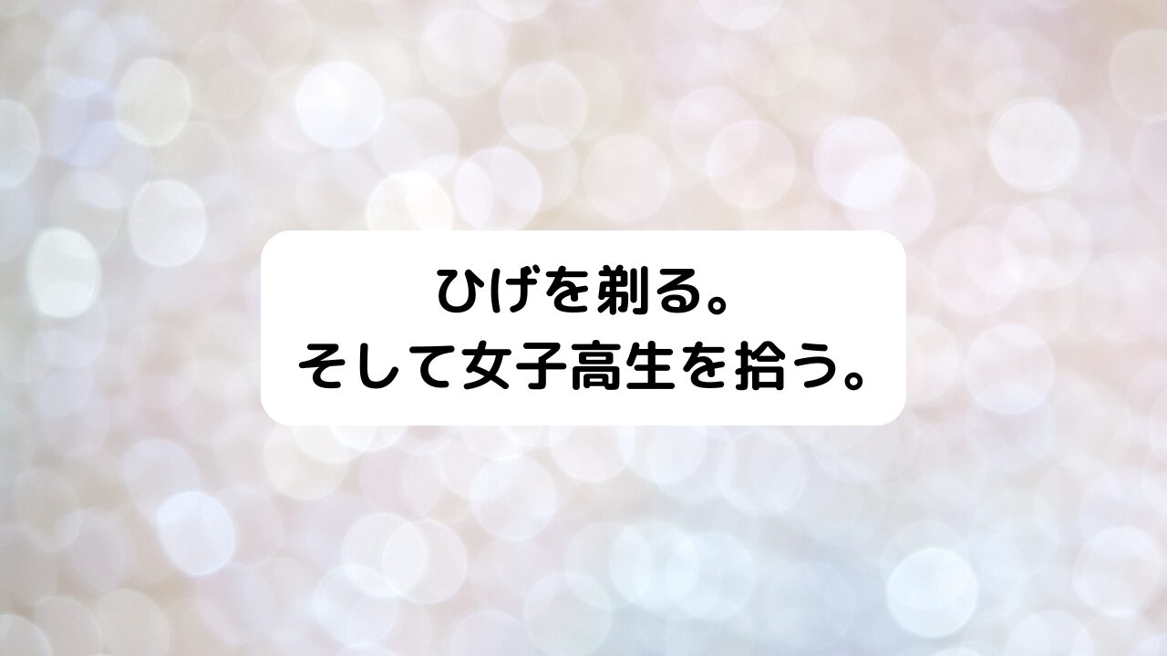 ひげを剃る。そして女子高生を拾う。（ひげひろ）