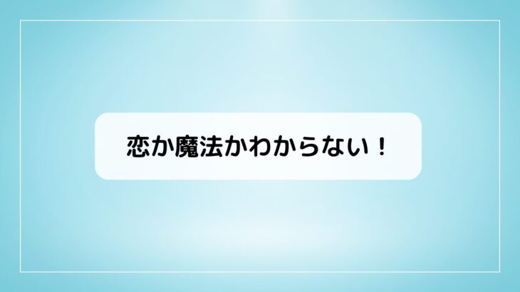 『恋か魔法かわからない』打ち切り・最終回考察、最新刊情報