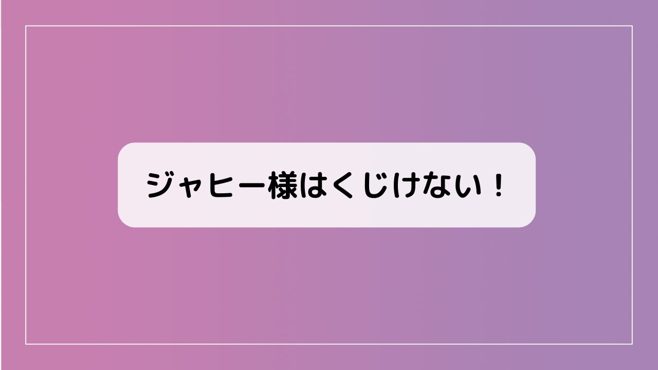 ジャヒー様はくじけない！