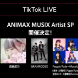 TikTok LIVE：ANIMAX MUSIX Artist SP開催！南條愛乃、GRANRODEOも出演！