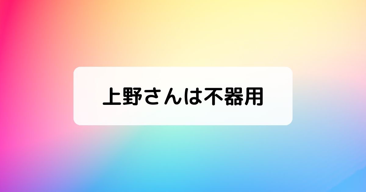 『上野さんは不器用』ネタバレ感想
