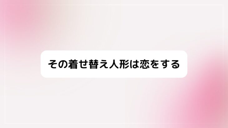 その着せ替え人形は恋をする まりん好きな人・ごじょーくん＆恋愛考察