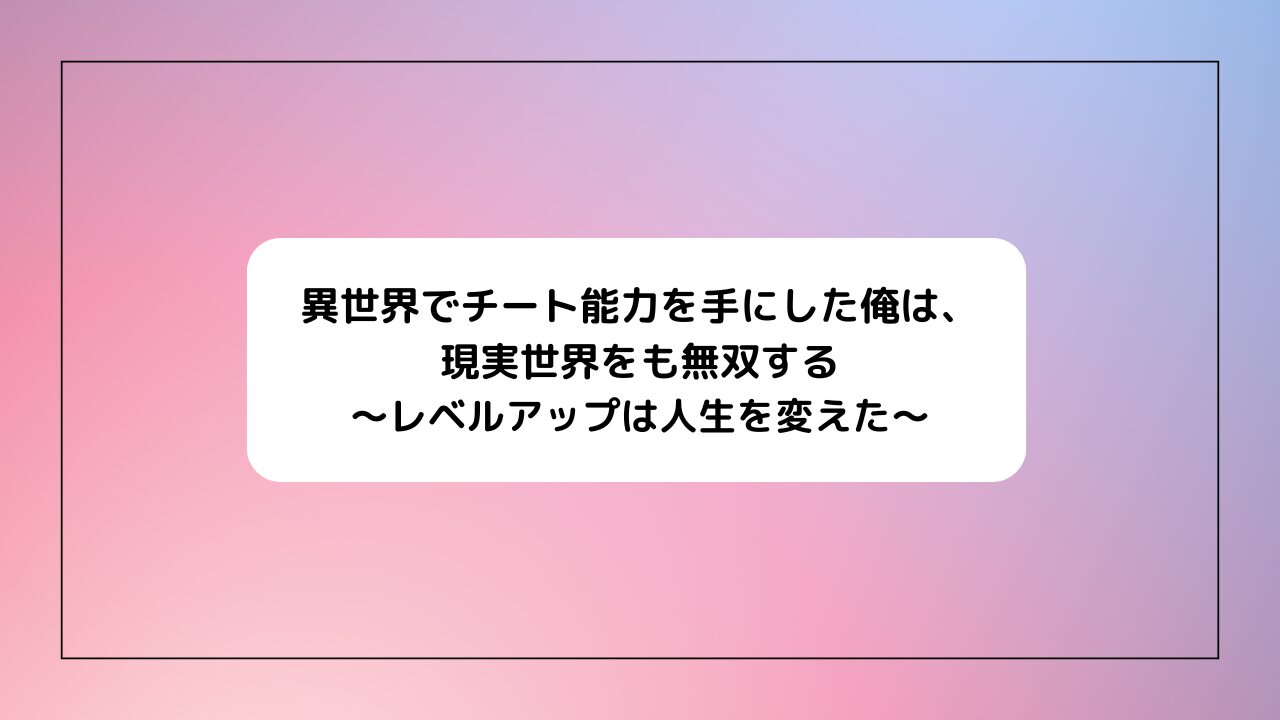 異世界でチート能力を手にした俺は、現実世界をも無双する ～レベルアップは人生を変えた～(いせれべ)
