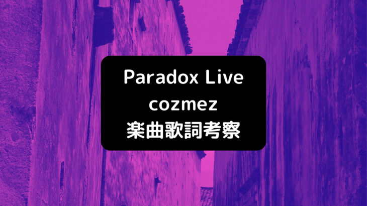 Paradox Live(パラライ)cozmez楽曲歌詞考察