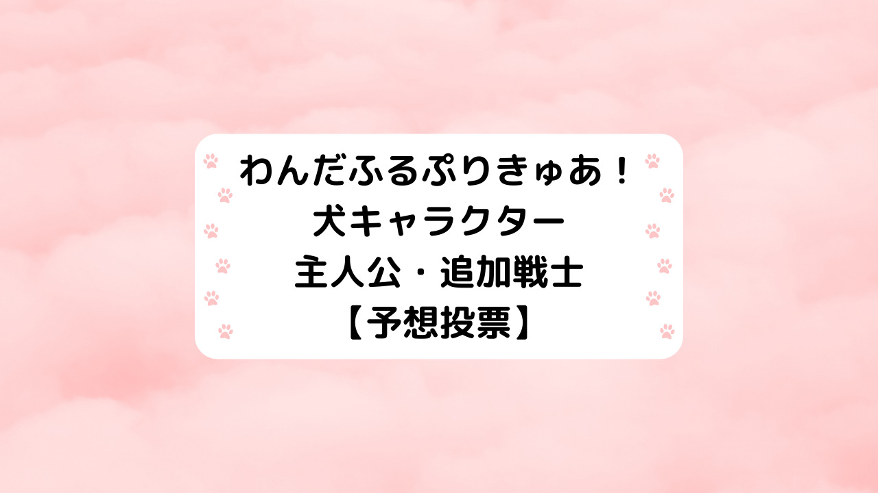 わんだふるぷりきゅあ！犬キャラクター主人公・追加戦士【予想投票】