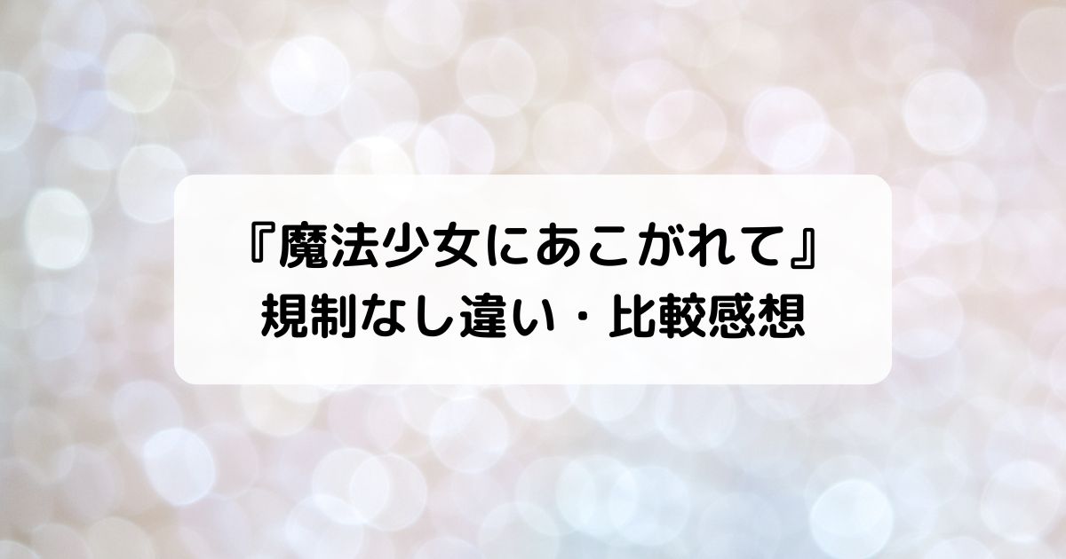 魔法少女にあこがれて規制なし解除版違い・比較感想・アニメ無料動画配信