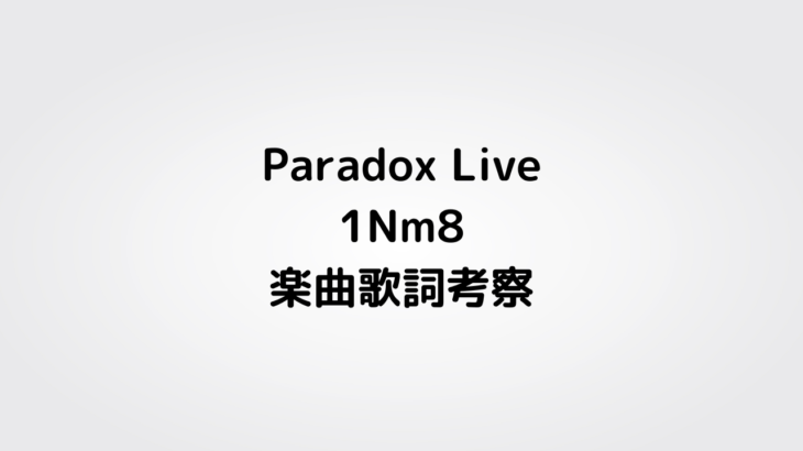 Paradox Live(パラライ)　1Nm8(インメイト)楽曲歌詞考察