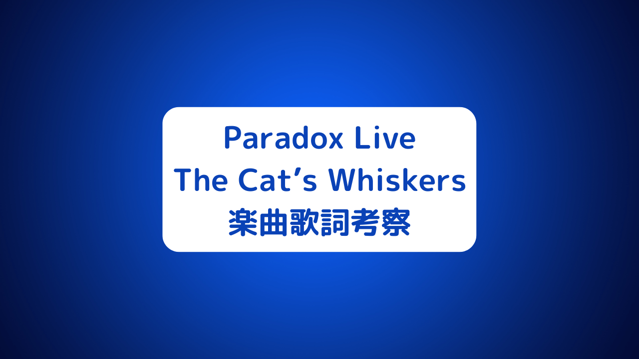 Paradox Live(パラライ)The Cat’s Whiskers(ザ・キャッツウィスカーズ)楽曲歌詞考察