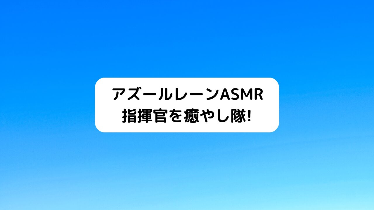 アズールレーンASMR・指揮官を癒やし隊！