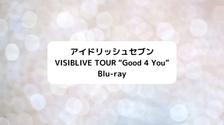【アイナナ】VISIBLIVE TOUR Good 4 You 円盤店舗特典一覧・Limited Edition情報