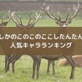 『しかのこのこのここしたんたん』人気キャラランキング【投票有】声優一覧付