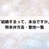 『結婚するって、本当ですか』熊本弁方言・聖地ロケ地場所＆元ネタ一覧