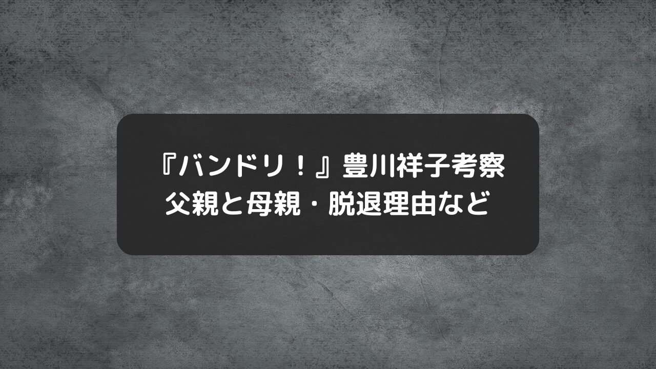 『バンドリ！』豊川祥子の父親＆母親、脱退理由、赤羽の家、春日影、貧乏バイト生活ネタバレ考察