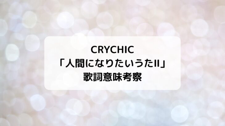 バンドリ！CRYCHIC「人間になりたいうたⅡ」歌詞意味・違い考察