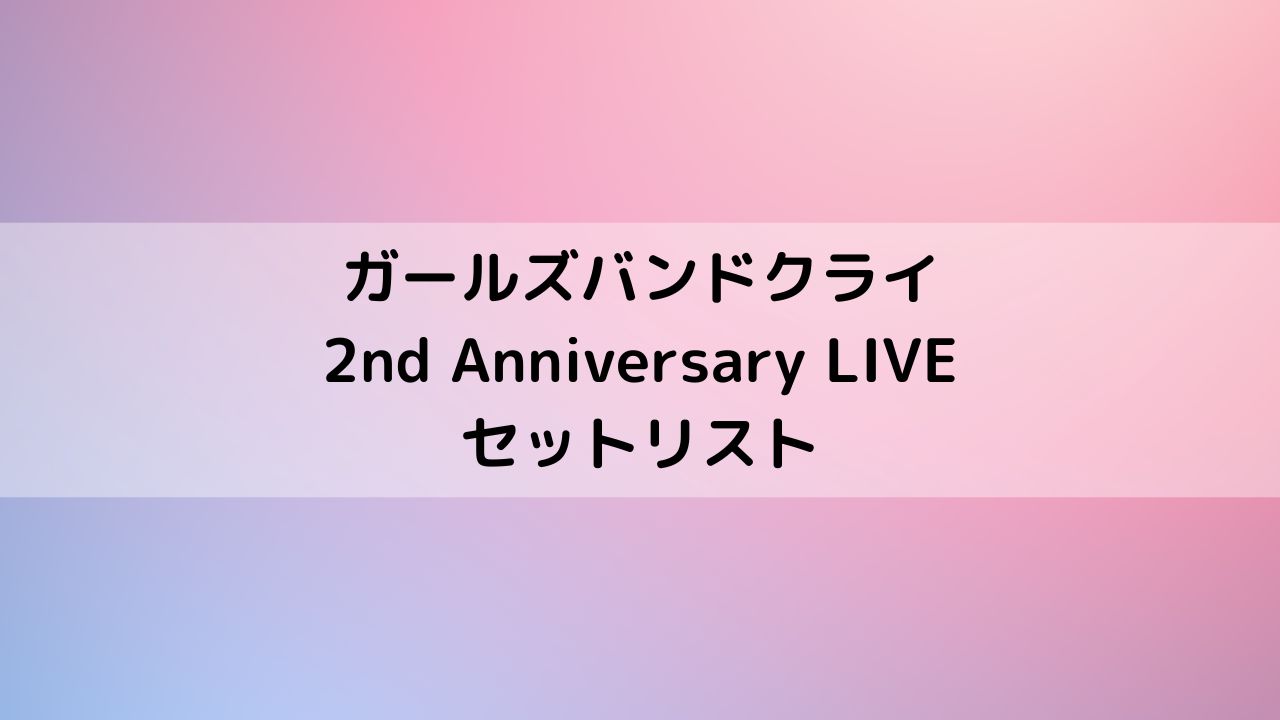 ガールズバンドクライ2nd Anniversary LIVEセトリ一覧【2周年ライブ】