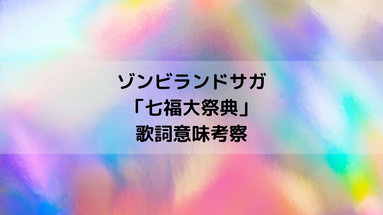 パチンコ『Pゾンビランドサガ』フランシュシュ「七福大祭典」歌詞意味考察