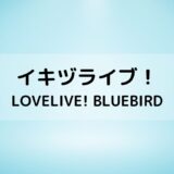 『イキヅライブ！ LOVELIVE! BLUEBIRD』いきづらい部