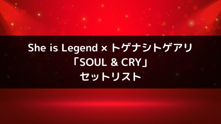 She is Legend×トゲナシトゲアリ対バンライブ「SOUL＆CRY」セトリ情報