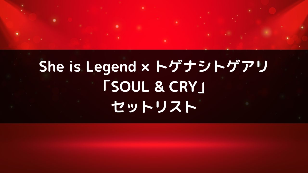 She is Legend×トゲナシトゲアリ対バンライブ「SOUL & CRY」セットリスト